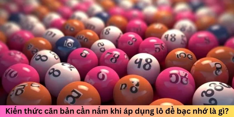 Kiến thức căn bản cần nắm khi áp dụng lô đề bạc nhớ là gì?