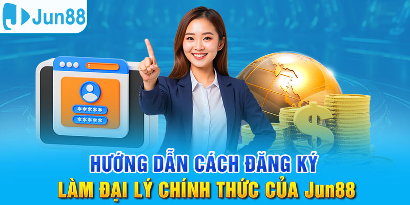 Nắm chắc các bước đăng ký trở thành đại lý của Jun88