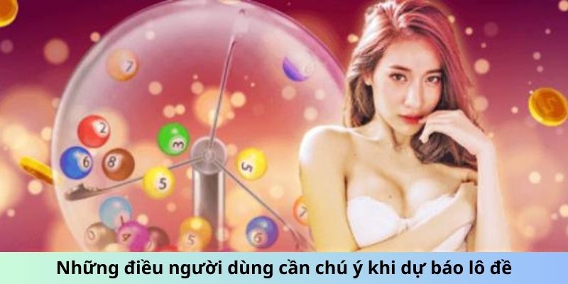 Những điều người dùng cần chú ý khi dự báo lô đề