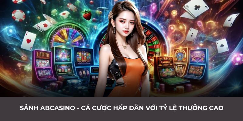 Sảnh ABCASINO - Cá cược hấp dẫn với tỷ lệ thưởng cao