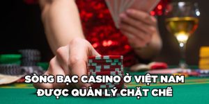 Sòng bạc Casino ở Việt Nam được quản lý chặt chẽ