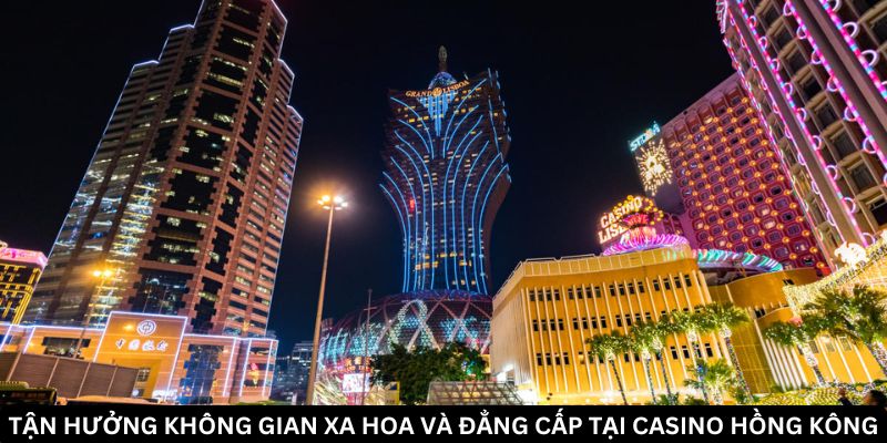 Trải nghiệm cảm giác hồi hộp tại sòng bạc Casino Hồng Kông