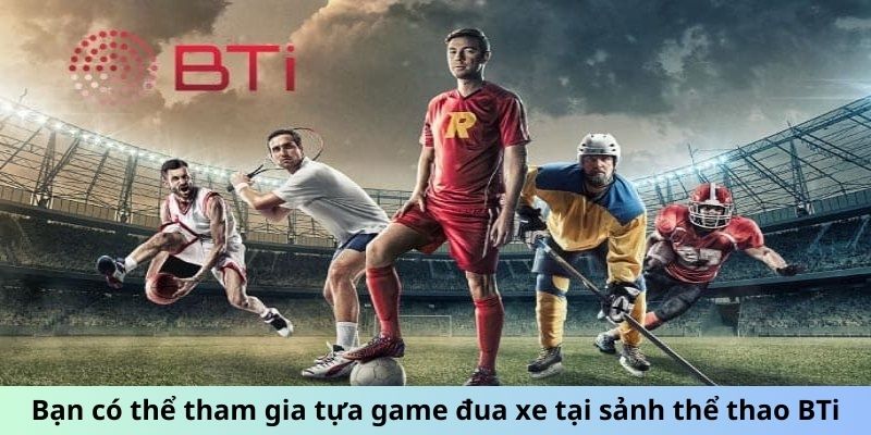 Bạn có thể tham gia tựa game đua xe tại sảnh thể thao BTi