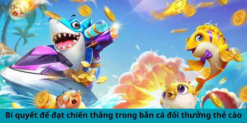 Bí quyết để đạt chiến thắng trong bắn cá đổi thưởng thẻ cào