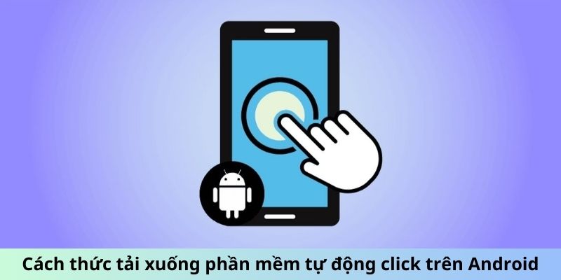 Cách thức tải xuống phần mềm tự động click trên Android