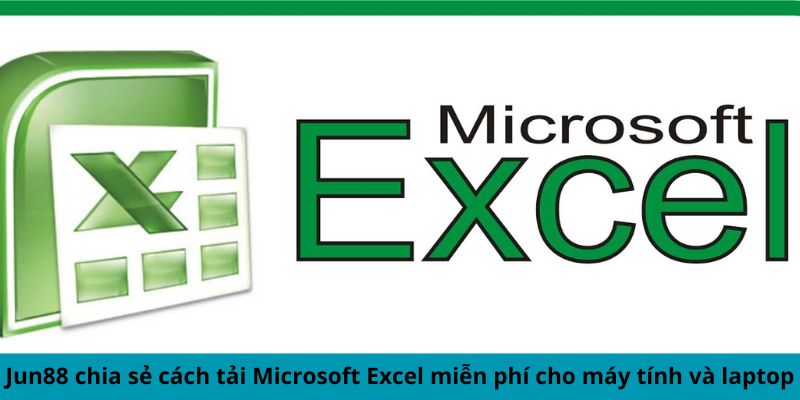 Jun88 chia sẻ cách tải Microsoft Excel miễn phí cho máy tính và laptop 