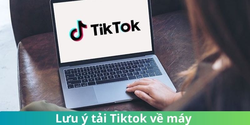 Khi tải TikTok về máy cần lưu ý vài điều