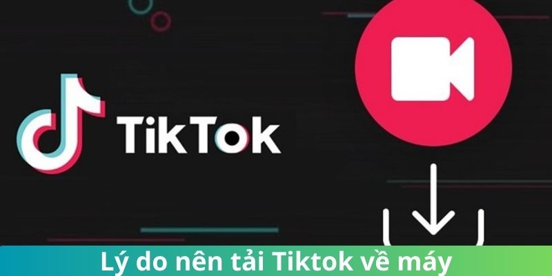 Lý do nên thực hiện tiến trình tải ứng dụng TikTok