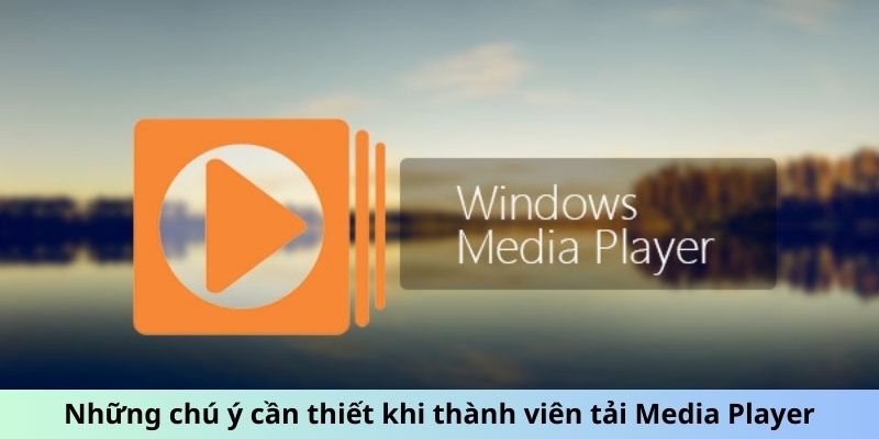 Những chú ý cần thiết khi thành viên tải Media Player