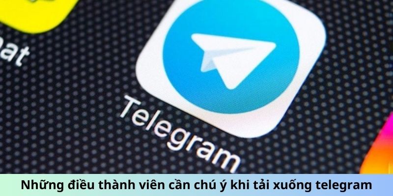 Những điều thành viên cần chú ý khi tải xuống telegram