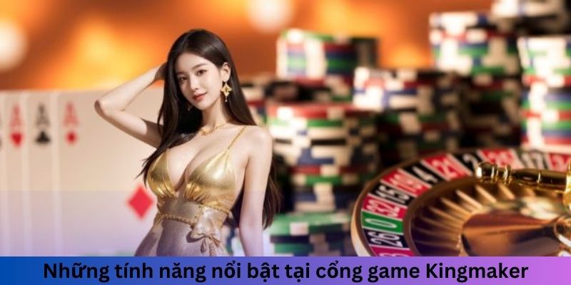 Những tính năng nổi bật tại cổng game Kingmaker