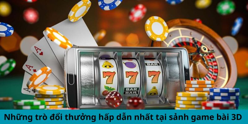 Những trò đổi thưởng hấp dẫn nhất tại sảnh game bài 3D