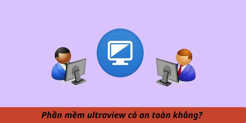 Phần mềm Ultraview có an toàn không?