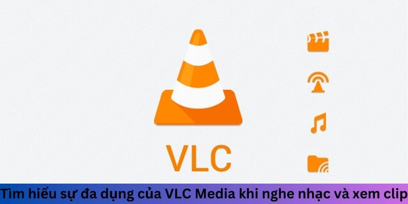 Tìm hiểu sự đa dụng của VLC Media khi nghe nhạc và xem clip