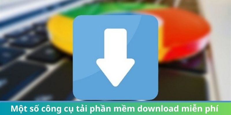 Giới thiệu một số công cụ tải free nổi bật