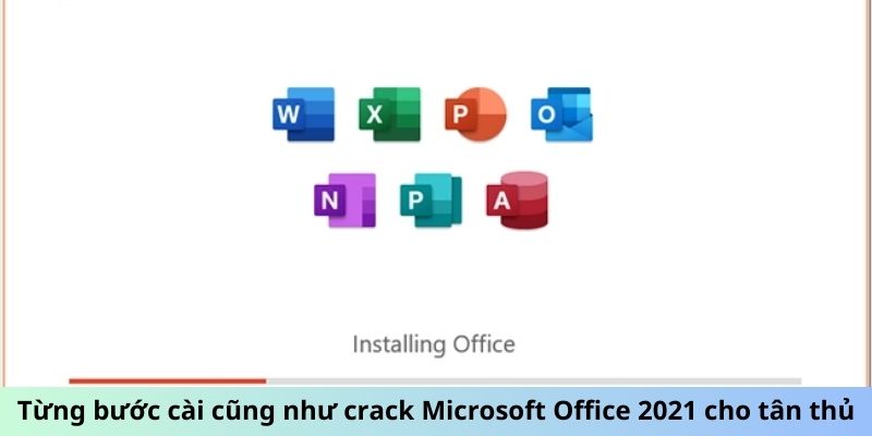 Từng bước cài cũng như crack Microsoft Office 2021 cho tân thủ