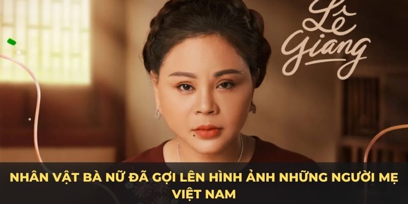 Nhân vật bà Nữ đã gợi lên hình ảnh những người mẹ Việt Nam