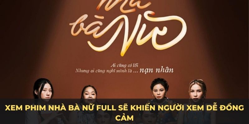 Xem phim Nhà Bà Nữ full sẽ khiến người xem dễ đồng cảm